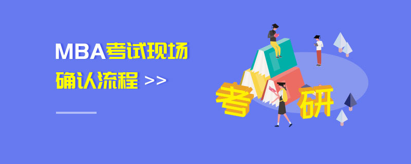 MBA考試現(xiàn)場確認(rèn)流程