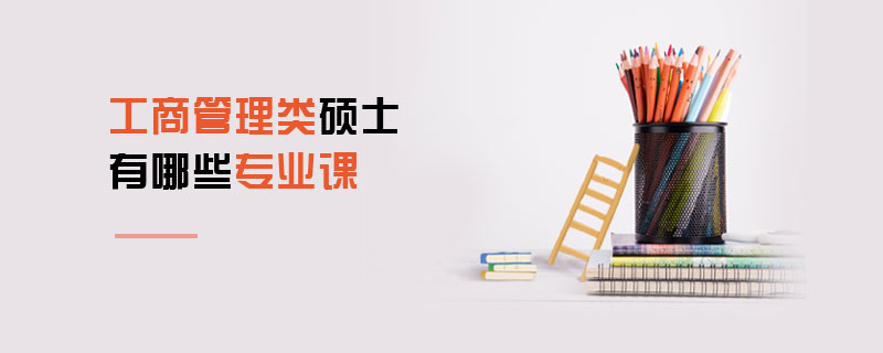   工商管理類碩士有哪些專業(yè)課