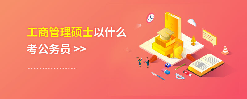 工商管理碩士以什么考公務(wù)員
