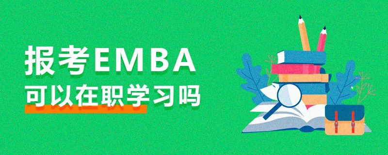報(bào)考EMBA可以在職學(xué)習(xí)嗎