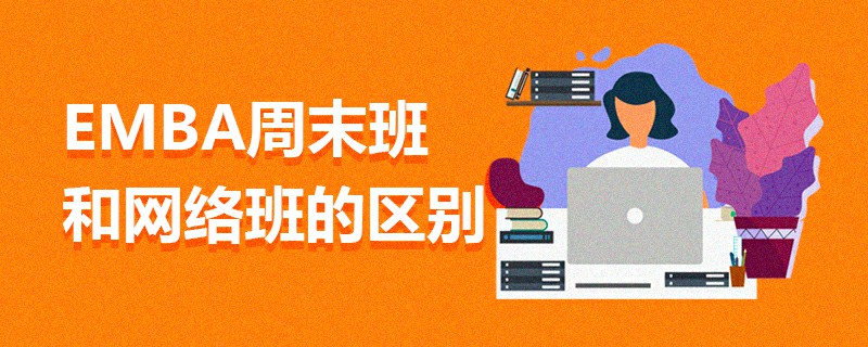 EMBA周末班和網(wǎng)絡(luò)班的區(qū)別