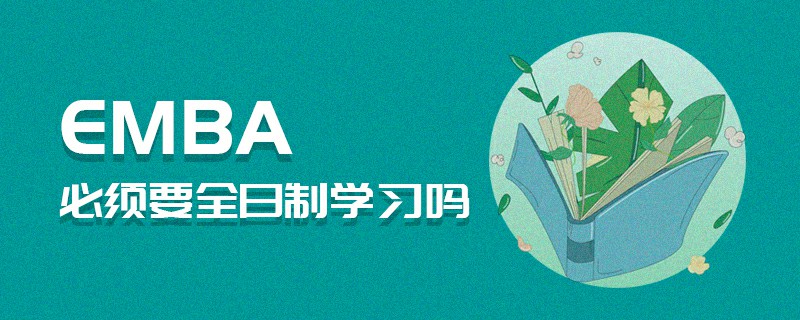 EMBA必須要全日制學(xué)習(xí)嗎