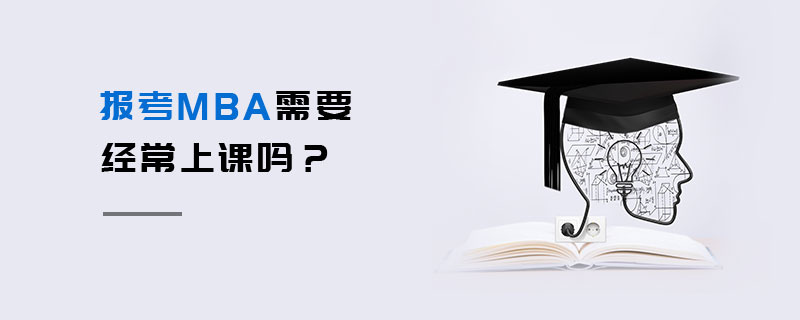 報考MBA需要經(jīng)常上課嗎？