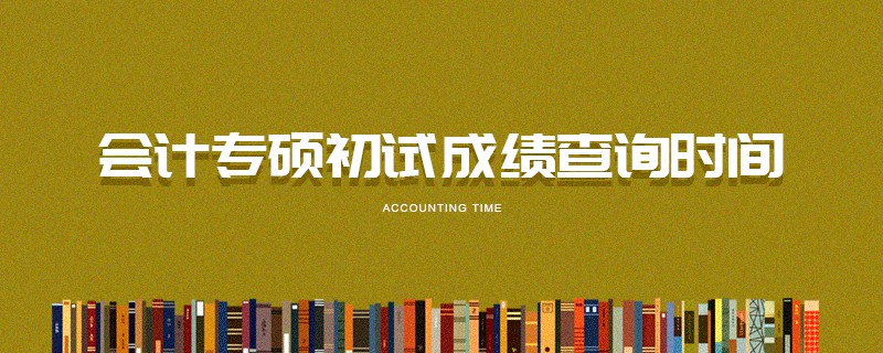 會(huì)計(jì)專(zhuān)碩初試成績(jī)查詢(xún)時(shí)間
