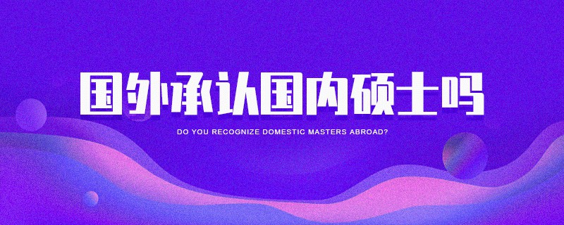 國外承認國內(nèi)碩士嗎