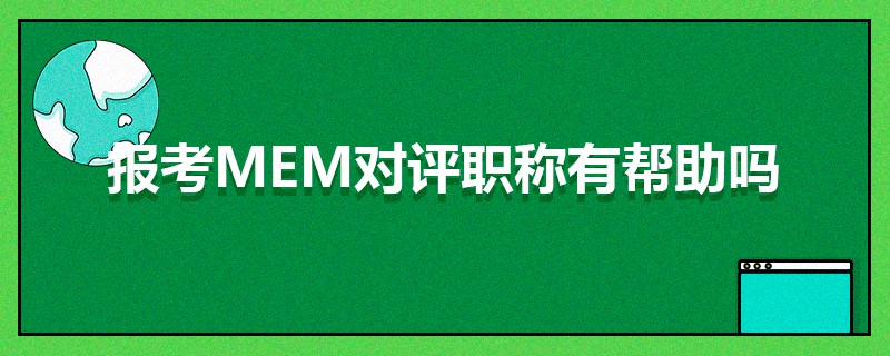 報(bào)考MEM對(duì)評(píng)職稱有幫助嗎