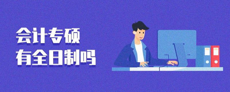 會(huì)計(jì)專(zhuān)碩有全日制嗎