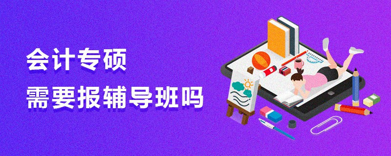 會計專碩需要報輔導(dǎo)班嗎