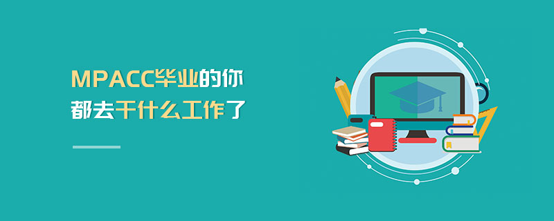 MPAcc畢業(yè)的你都去干什么工作了