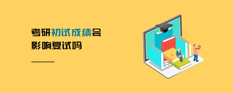 考研初試成績會(huì)影響復(fù)試嗎