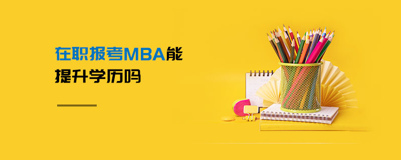 在職報考MBA能提升學歷嗎