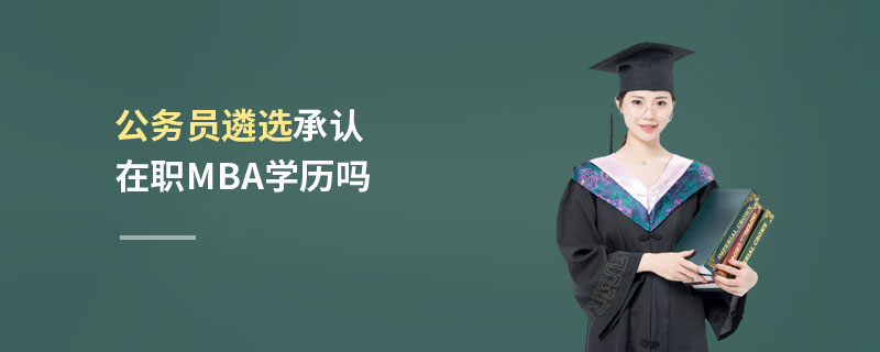公務(wù)員遴選承認(rèn)在職MBA學(xué)歷嗎