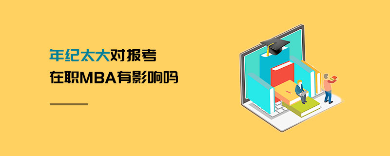 年紀(jì)太大對報考在職MBA有影響嗎