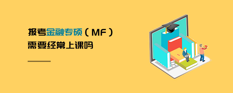 報(bào)考金融專(zhuān)碩（MF）需要經(jīng)常上課嗎