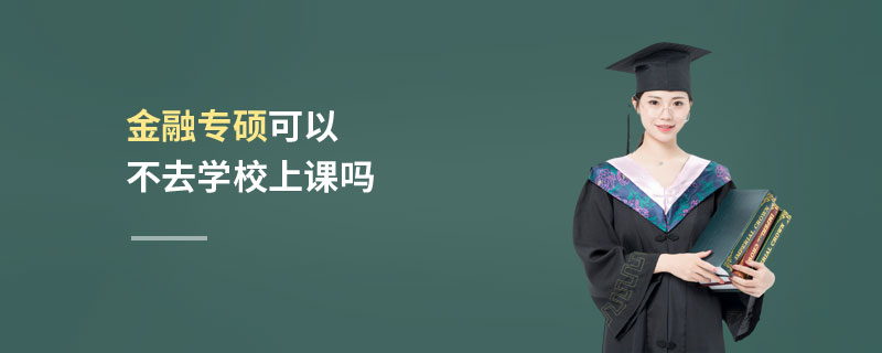 金融專碩可以不去學(xué)校上課嗎