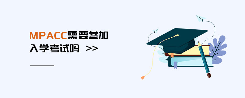 MPAcc需要參加入學(xué)考試嗎