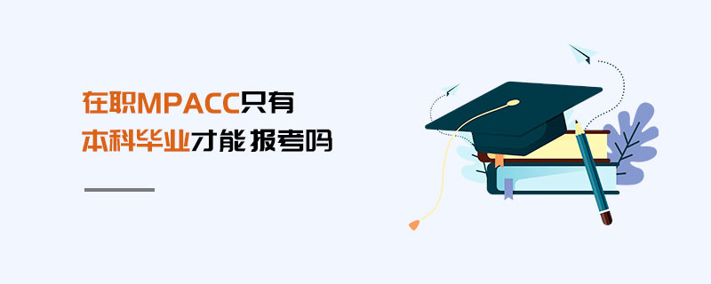 在職MPAcc只有本科畢業(yè)才能報(bào)考嗎