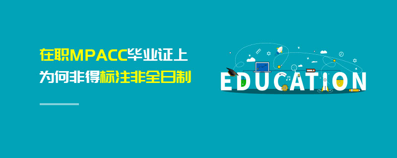 在職MPAcc畢業(yè)證上為何非得標(biāo)注非全日制