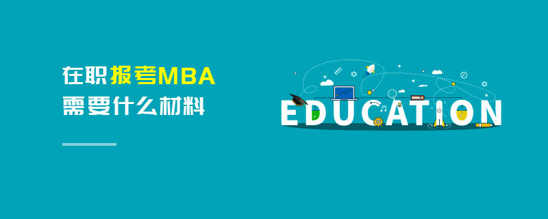 在職報(bào)考MBA需要什么材料