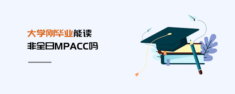 大學(xué)剛畢業(yè)能讀非全日MPAcc