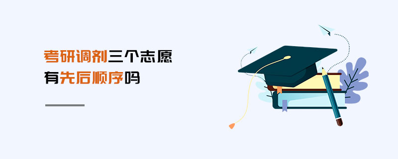 考研調(diào)劑三個(gè)志愿有先后順序嗎
