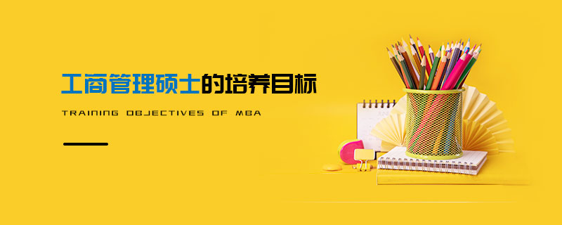 工商管理碩士的培養(yǎng)目標