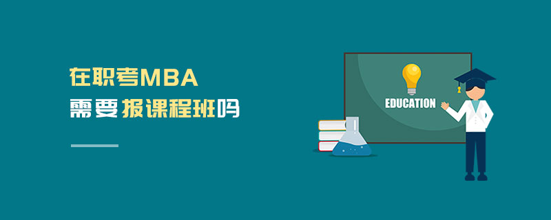 在職考MBA需要報(bào)課程班嗎