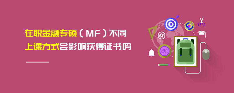 在職金融專(zhuān)碩（MF）不同上課方式會(huì)影響獲得證書(shū)嗎