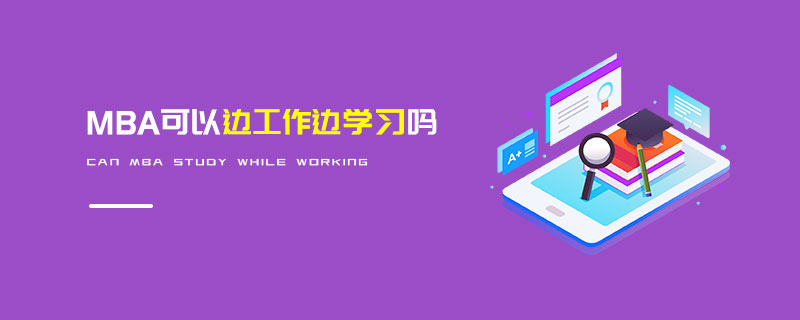 MBA可以邊工作邊學(xué)習(xí)嗎