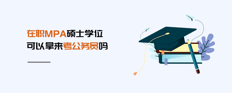 在職MPA碩士學(xué)位可以拿來(lái)考公務(wù)員嗎