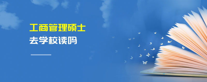 工商管理碩士去學(xué)校讀嗎