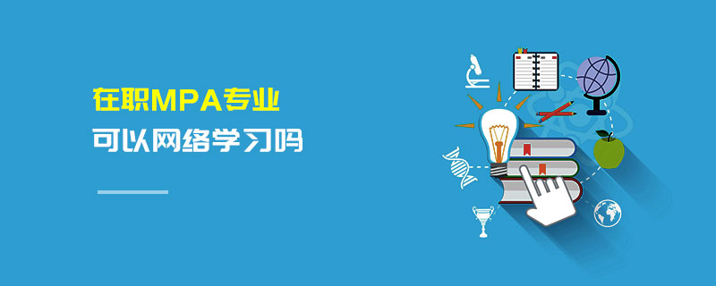 在職MPA專業(yè)可以網(wǎng)絡(luò)學習嗎