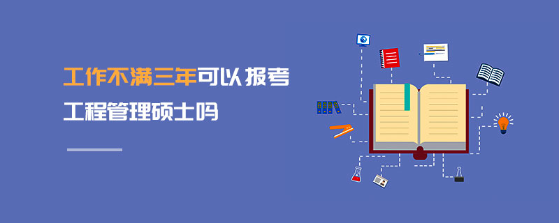 工作不滿(mǎn)三年可以報(bào)考工程管理碩士嗎