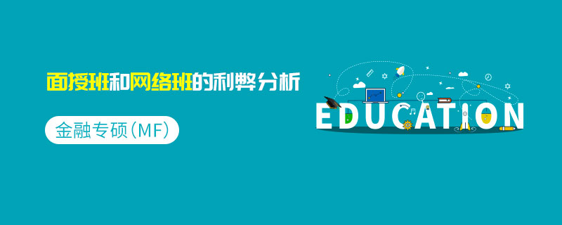 金融專(zhuān)碩（MF）面授班和網(wǎng)絡(luò)班的利弊分析