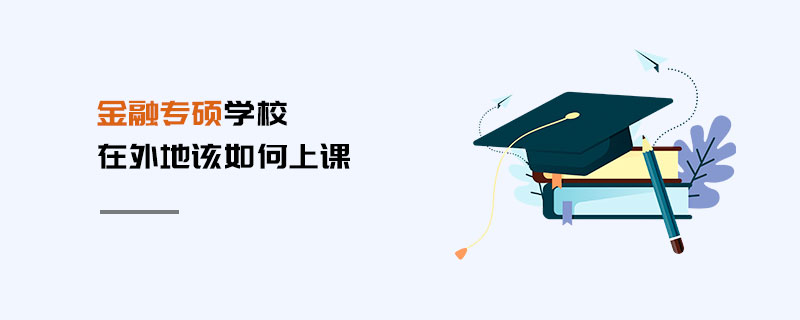金融專碩學(xué)校在外地該如何上課
