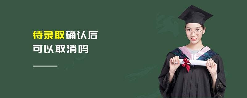 待錄取確認(rèn)后可以取消嗎