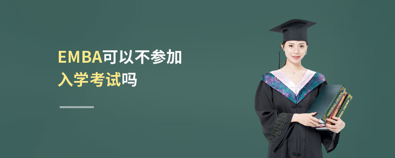 EMBA可以不參加入學(xué)考試嗎