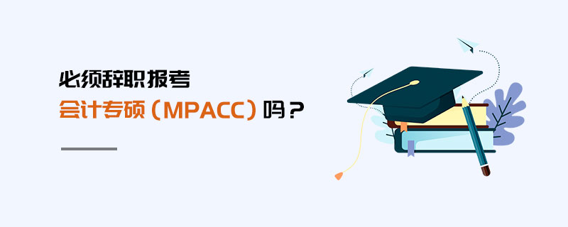 必須辭職報(bào)考會(huì)計(jì)專碩（MPAcc）嗎？