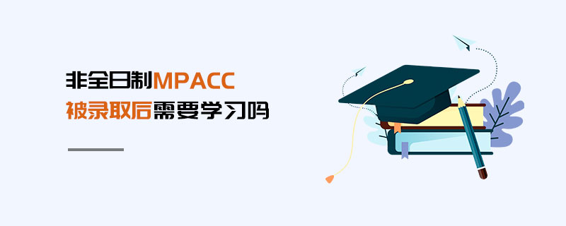 非全日制MPAcc被錄取后需要學(xué)習(xí)嗎