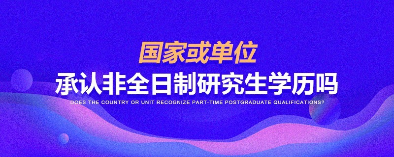 國家或單位承認(rèn)非全日制研究生學(xué)歷嗎