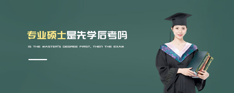 專(zhuān)業(yè)碩士是先學(xué)后考嗎