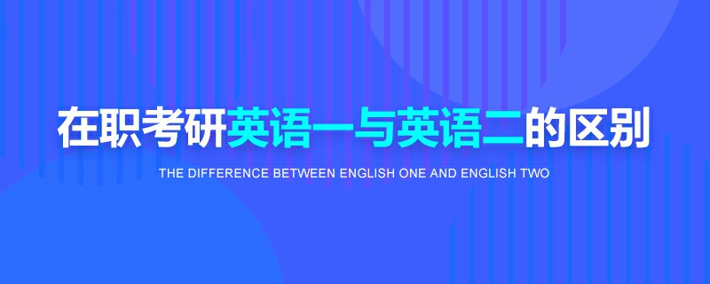 在職考研英語(yǔ)一與英語(yǔ)二的區(qū)別