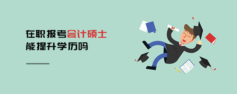 在職報(bào)考會(huì)計(jì)碩士能提升學(xué)歷嗎