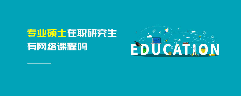 專業(yè)碩士在職研究生有網(wǎng)絡(luò)課程嗎