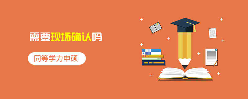 同等學(xué)力申碩需要現(xiàn)場確認(rèn)嗎