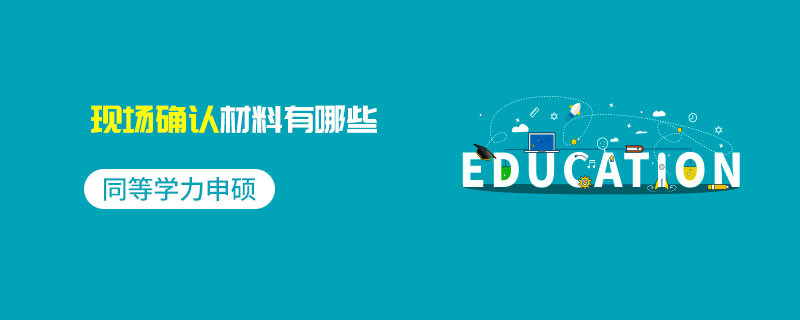 同等學力申碩現(xiàn)場確認材料有哪些