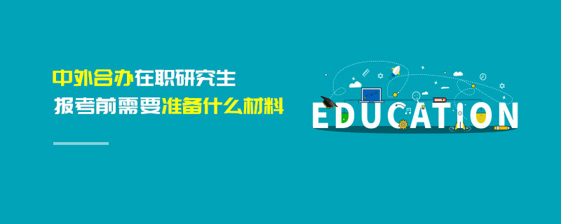 中外合辦在職研究生報(bào)考前需要準(zhǔn)備什么材料