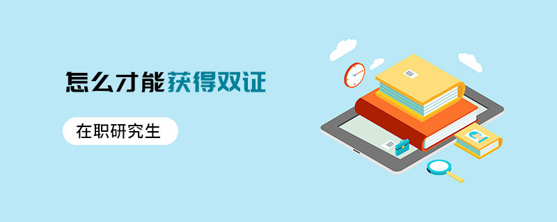 在職研究生怎么才能獲得雙證