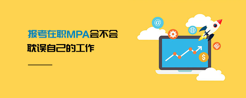 報(bào)考在職MPA會(huì)不會(huì)耽誤自己的工作