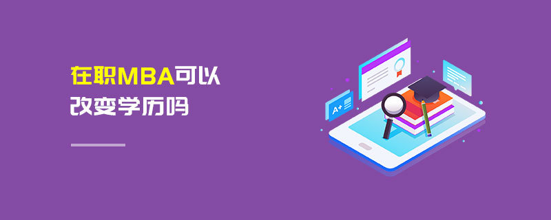 在職MBA可以改變學(xué)歷嗎